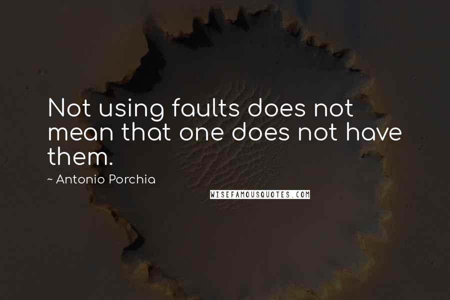 Antonio Porchia Quotes: Not using faults does not mean that one does not have them.