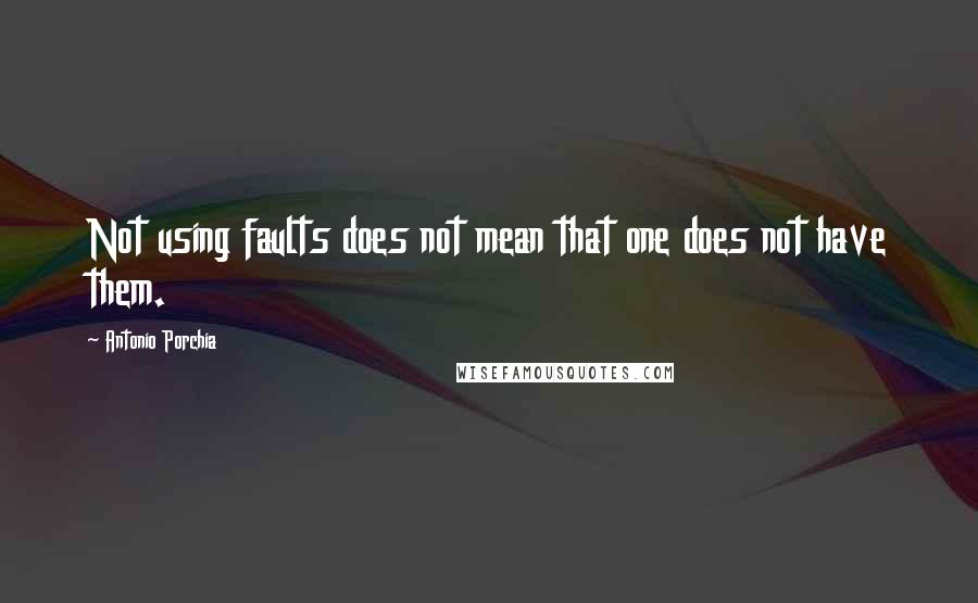 Antonio Porchia Quotes: Not using faults does not mean that one does not have them.