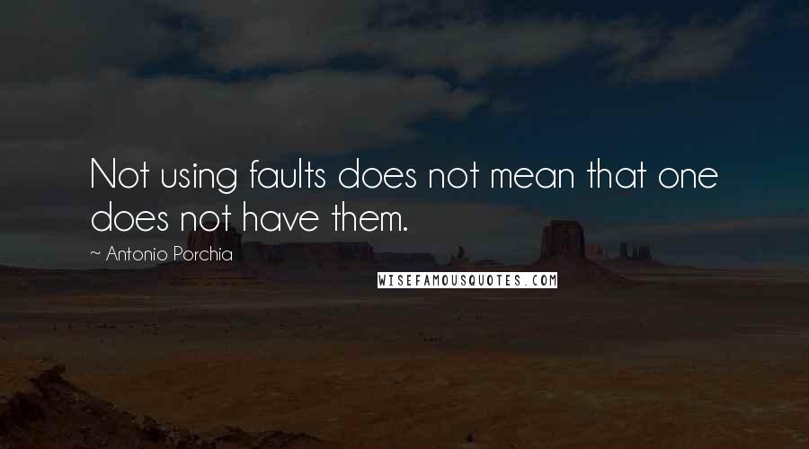 Antonio Porchia Quotes: Not using faults does not mean that one does not have them.