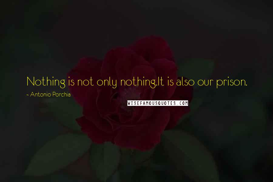 Antonio Porchia Quotes: Nothing is not only nothing.It is also our prison.