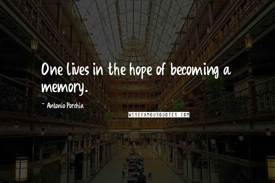 Antonio Porchia Quotes: One lives in the hope of becoming a memory.