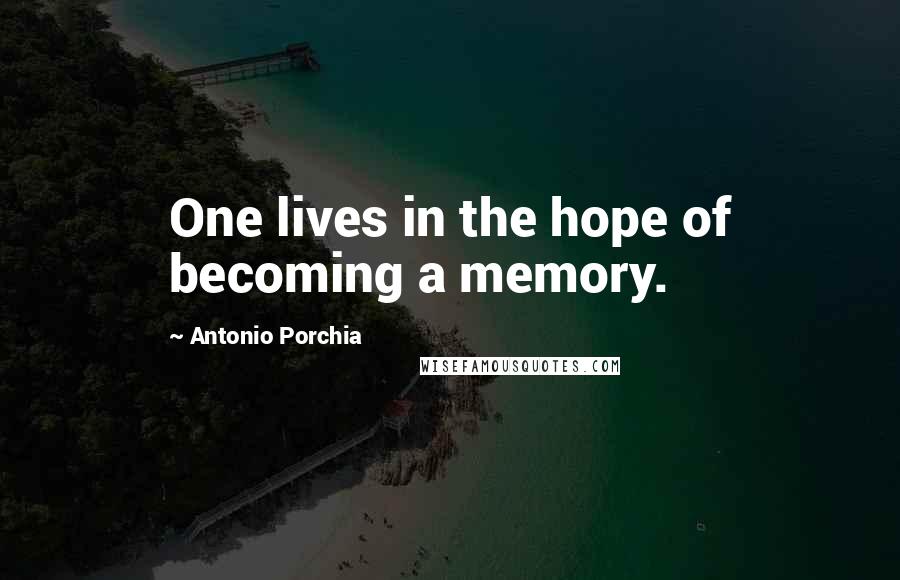 Antonio Porchia Quotes: One lives in the hope of becoming a memory.