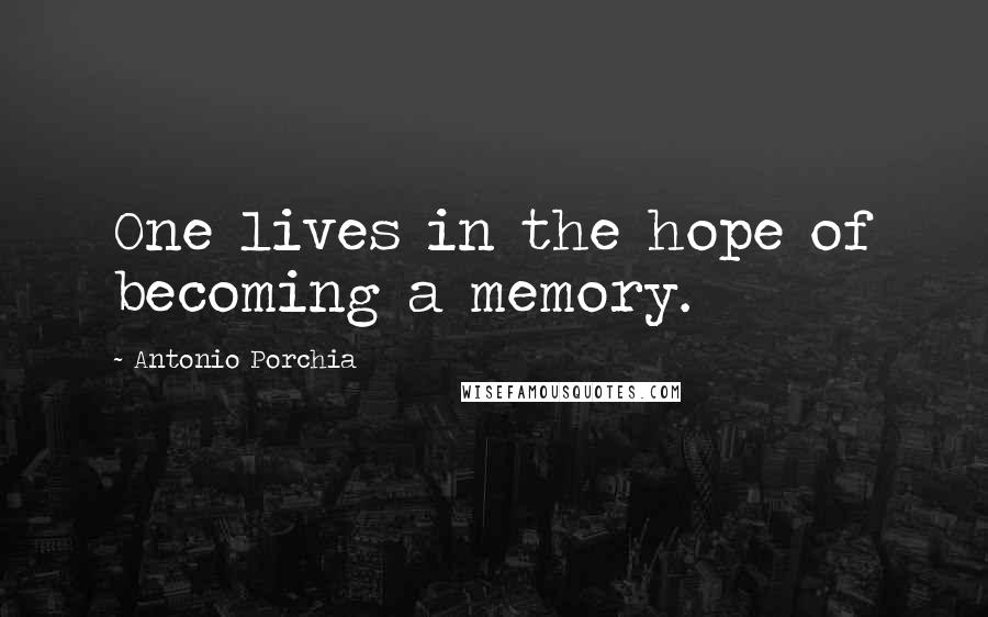 Antonio Porchia Quotes: One lives in the hope of becoming a memory.