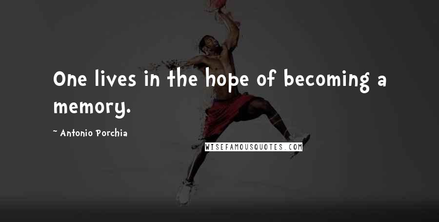 Antonio Porchia Quotes: One lives in the hope of becoming a memory.
