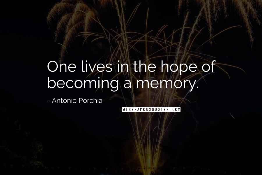 Antonio Porchia Quotes: One lives in the hope of becoming a memory.