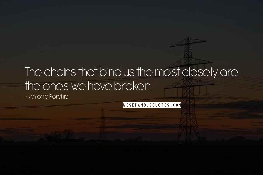 Antonio Porchia Quotes: The chains that bind us the most closely are the ones we have broken.