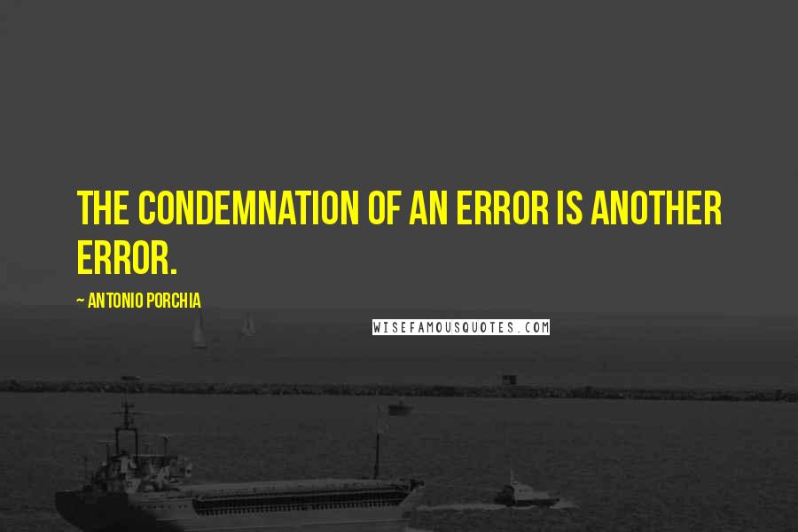 Antonio Porchia Quotes: The condemnation of an error is another error.