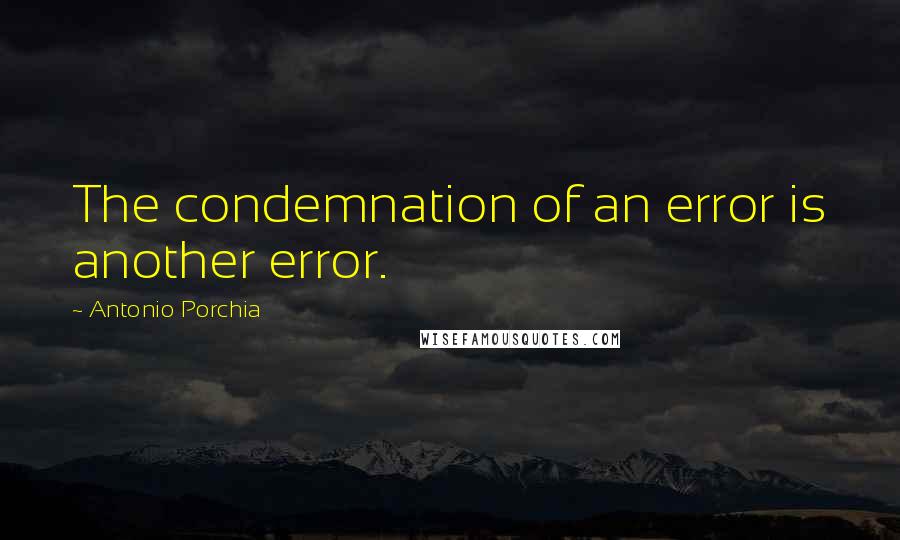 Antonio Porchia Quotes: The condemnation of an error is another error.