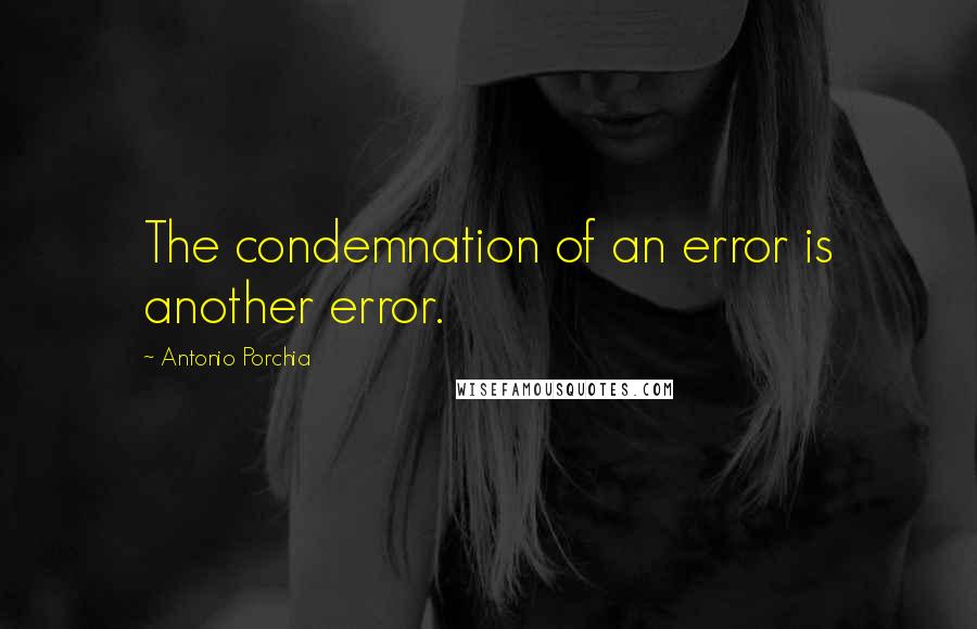 Antonio Porchia Quotes: The condemnation of an error is another error.