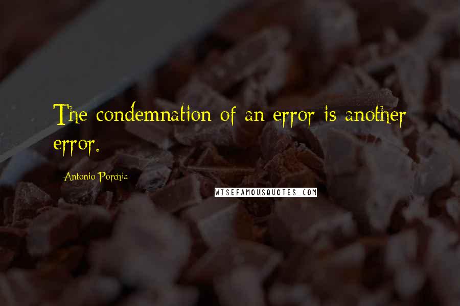 Antonio Porchia Quotes: The condemnation of an error is another error.