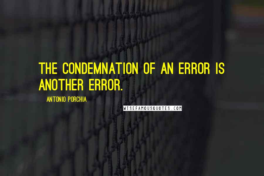 Antonio Porchia Quotes: The condemnation of an error is another error.