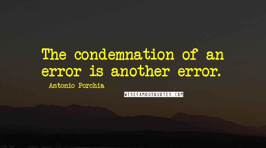 Antonio Porchia Quotes: The condemnation of an error is another error.