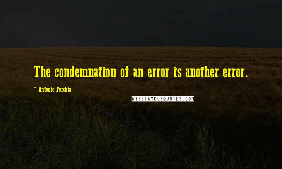 Antonio Porchia Quotes: The condemnation of an error is another error.