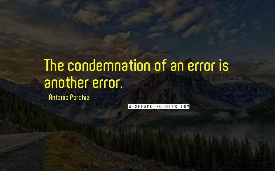 Antonio Porchia Quotes: The condemnation of an error is another error.