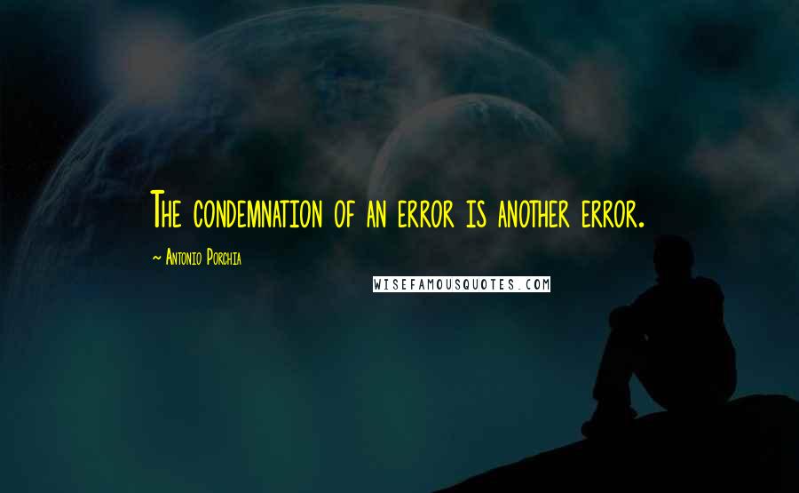 Antonio Porchia Quotes: The condemnation of an error is another error.