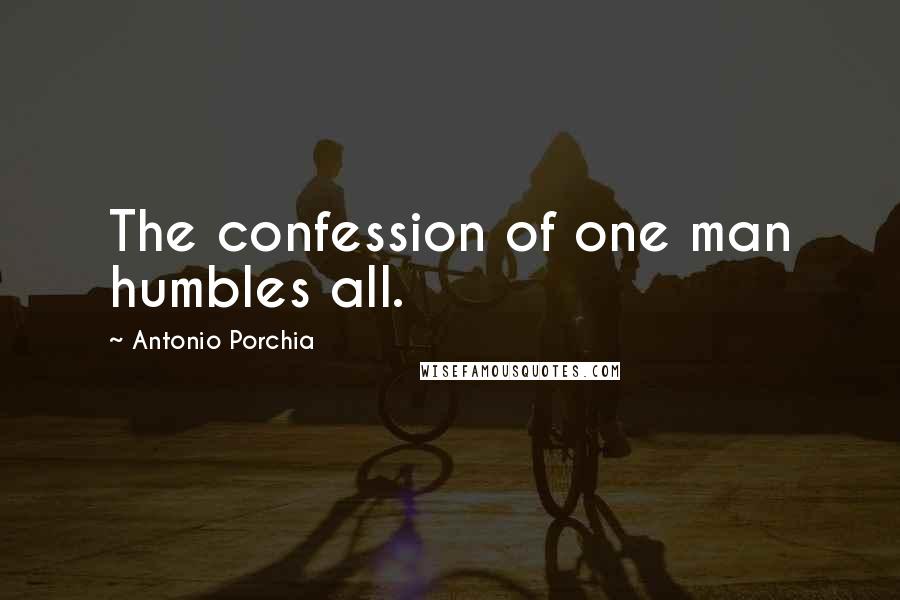 Antonio Porchia Quotes: The confession of one man humbles all.