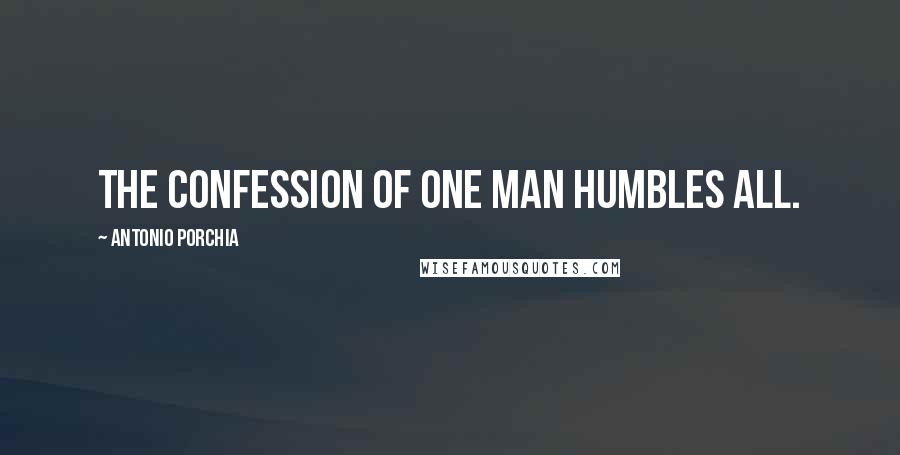 Antonio Porchia Quotes: The confession of one man humbles all.