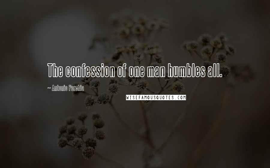 Antonio Porchia Quotes: The confession of one man humbles all.
