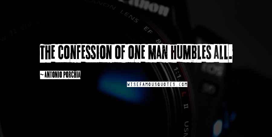 Antonio Porchia Quotes: The confession of one man humbles all.