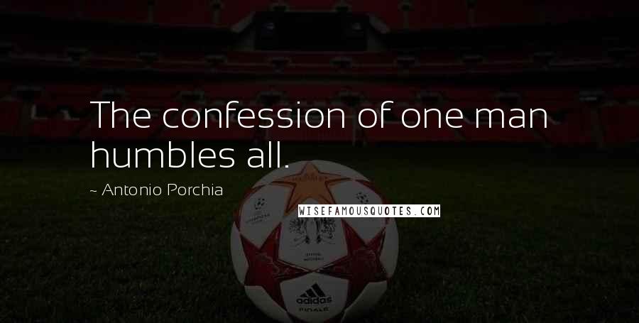 Antonio Porchia Quotes: The confession of one man humbles all.
