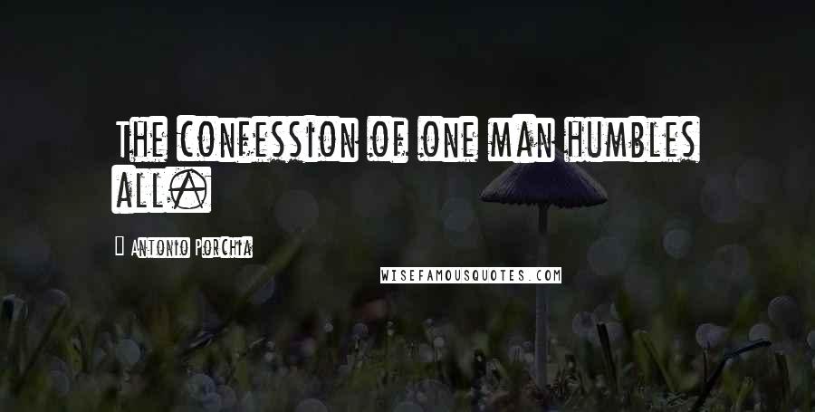 Antonio Porchia Quotes: The confession of one man humbles all.