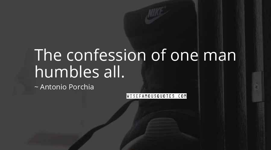 Antonio Porchia Quotes: The confession of one man humbles all.