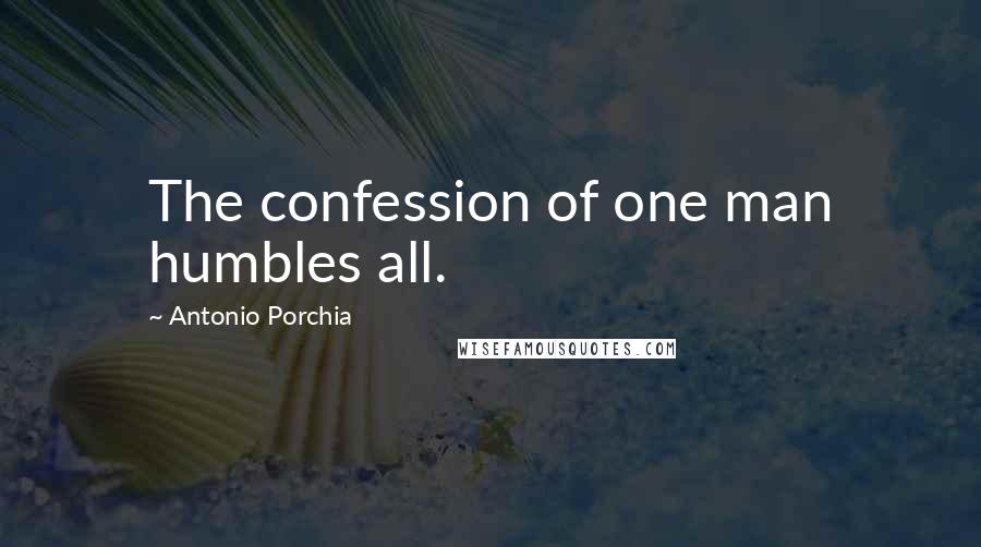 Antonio Porchia Quotes: The confession of one man humbles all.