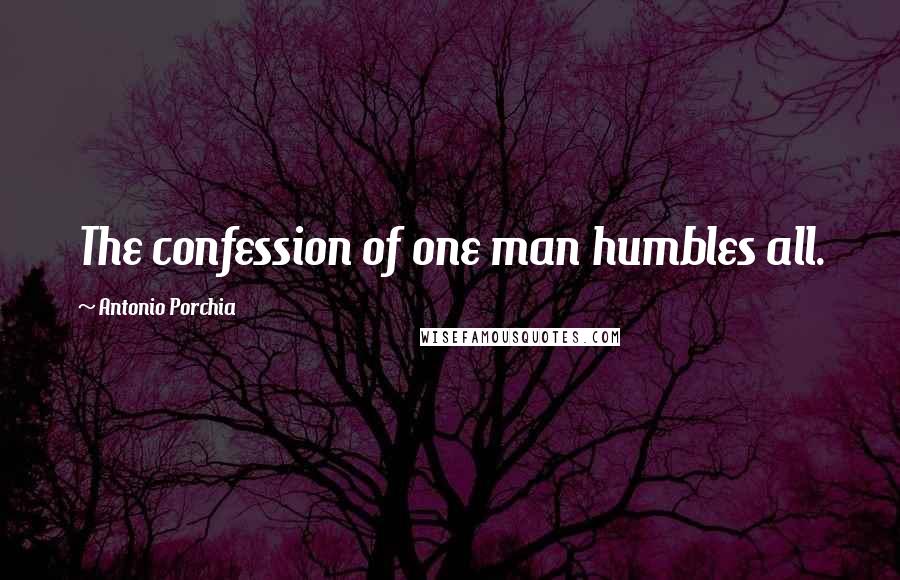 Antonio Porchia Quotes: The confession of one man humbles all.