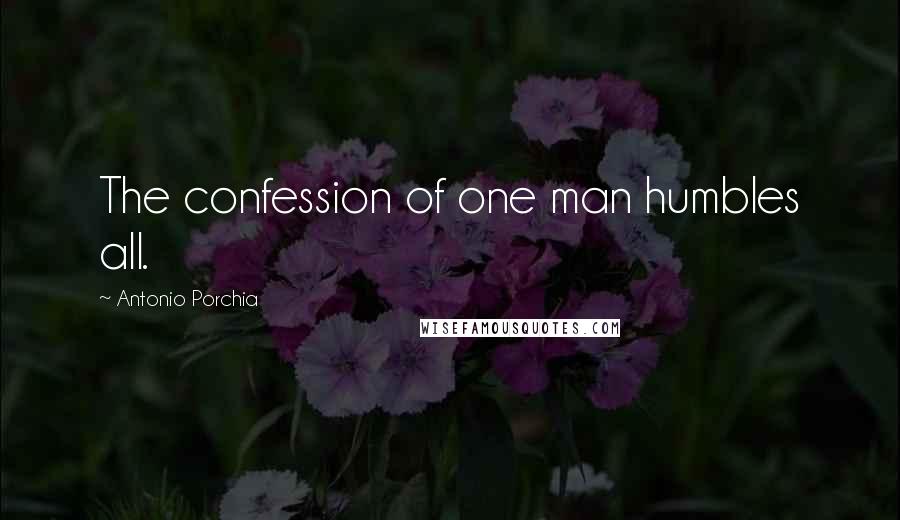 Antonio Porchia Quotes: The confession of one man humbles all.