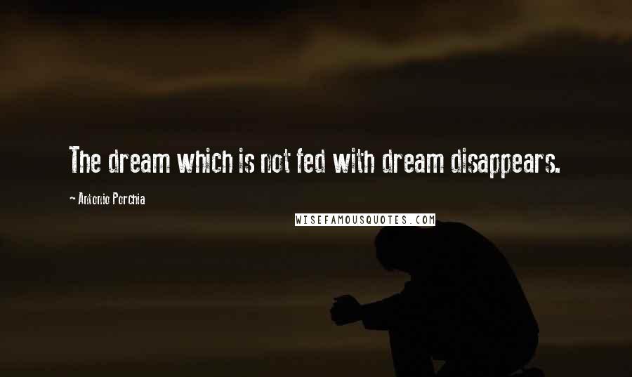 Antonio Porchia Quotes: The dream which is not fed with dream disappears.