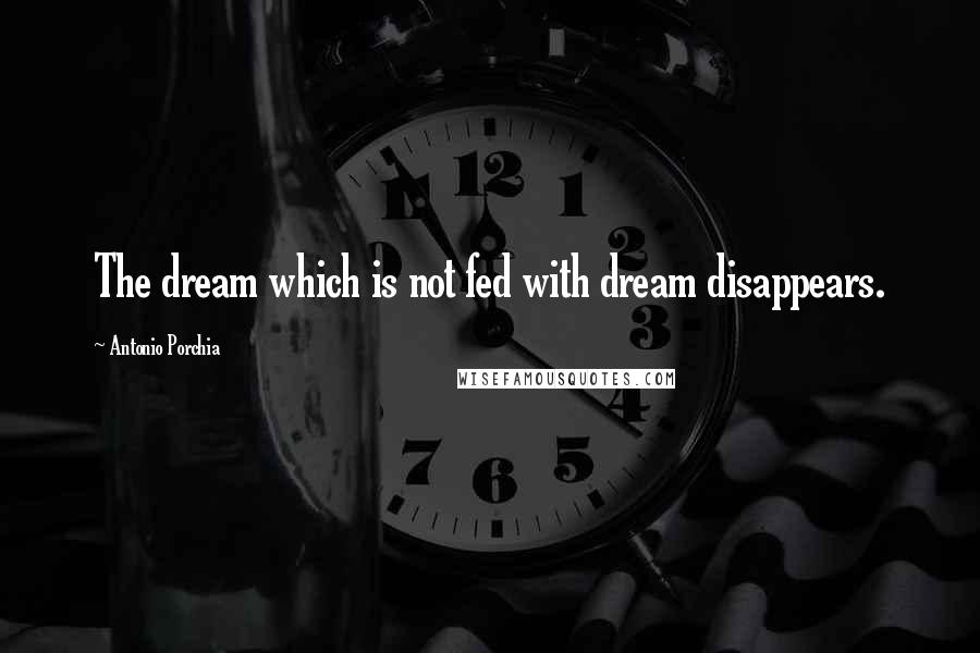 Antonio Porchia Quotes: The dream which is not fed with dream disappears.