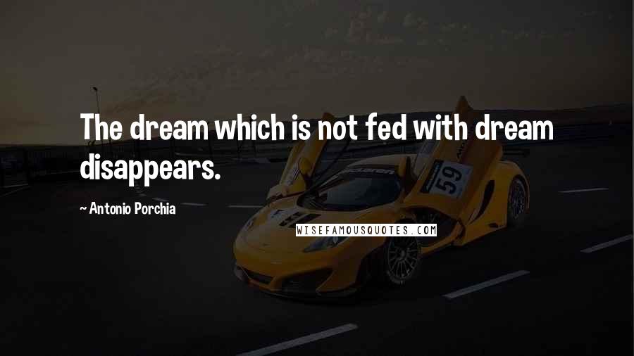 Antonio Porchia Quotes: The dream which is not fed with dream disappears.