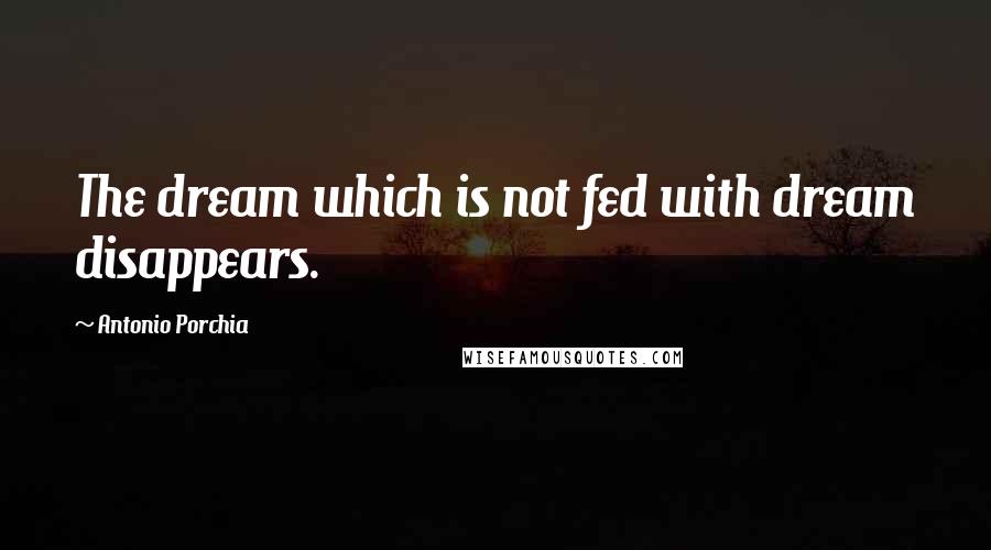 Antonio Porchia Quotes: The dream which is not fed with dream disappears.