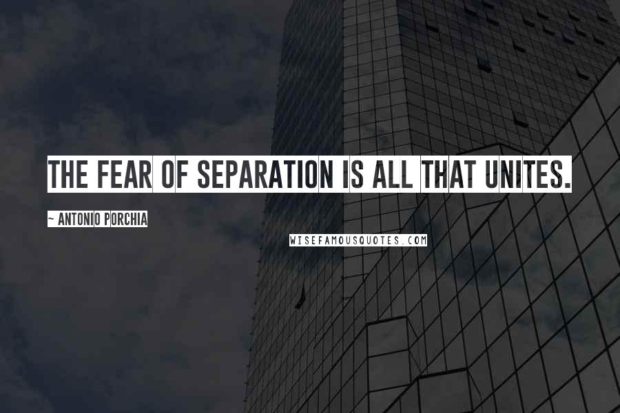 Antonio Porchia Quotes: The fear of separation is all that unites.