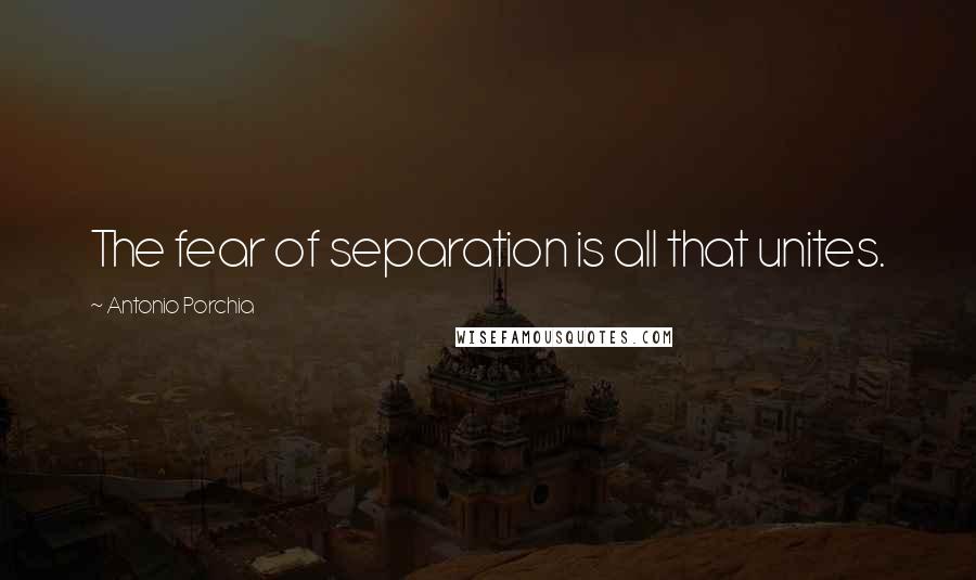 Antonio Porchia Quotes: The fear of separation is all that unites.