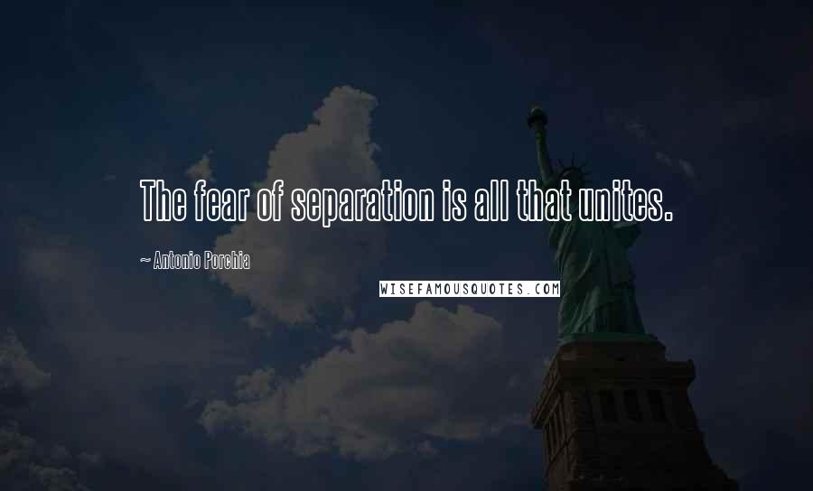 Antonio Porchia Quotes: The fear of separation is all that unites.