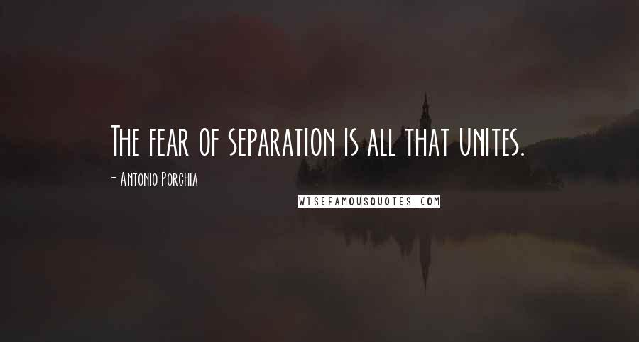 Antonio Porchia Quotes: The fear of separation is all that unites.