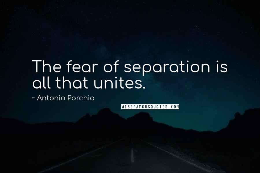 Antonio Porchia Quotes: The fear of separation is all that unites.