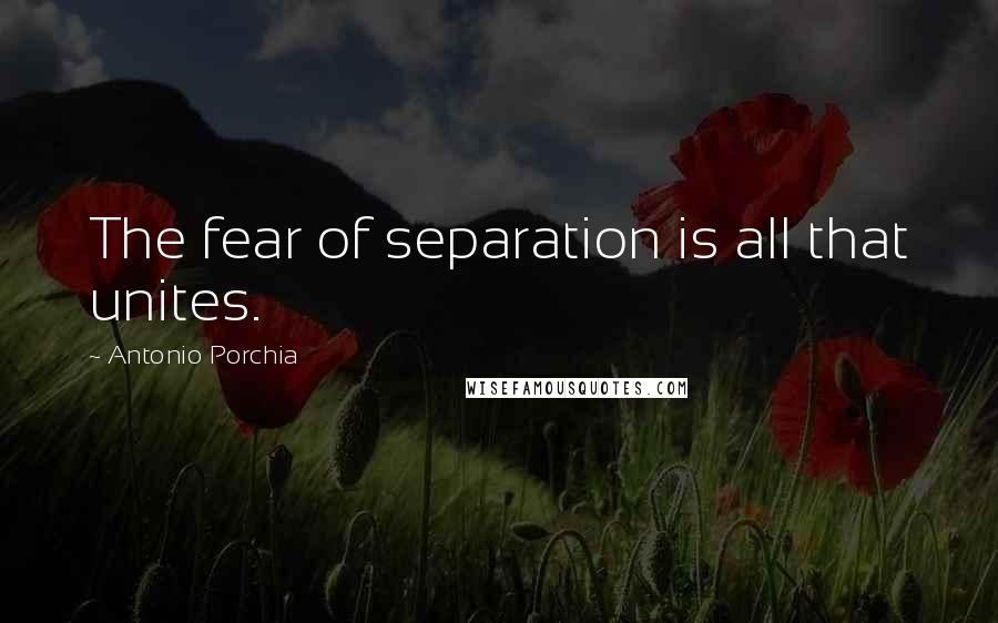 Antonio Porchia Quotes: The fear of separation is all that unites.