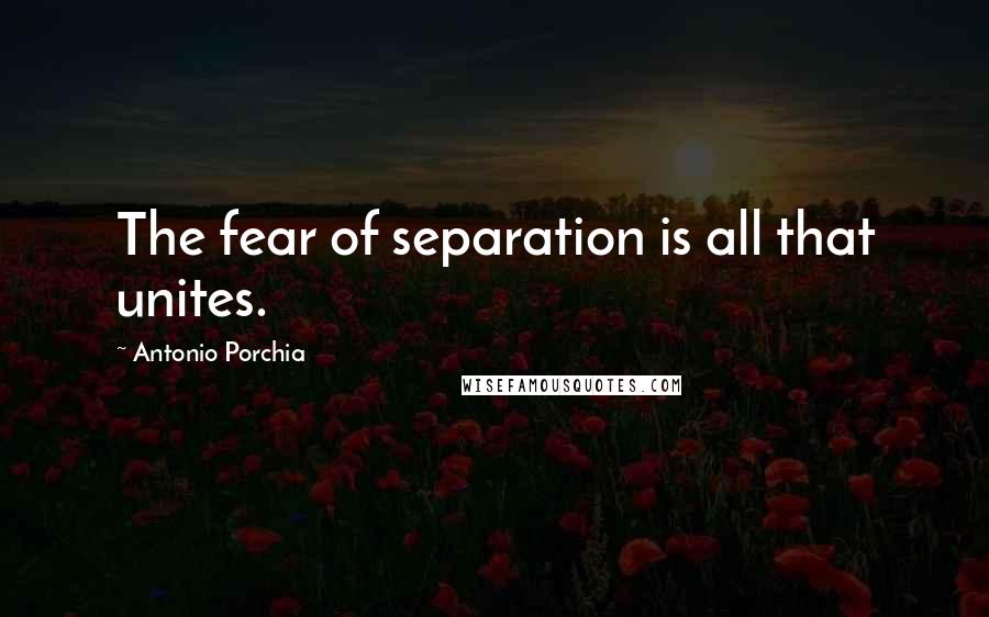 Antonio Porchia Quotes: The fear of separation is all that unites.