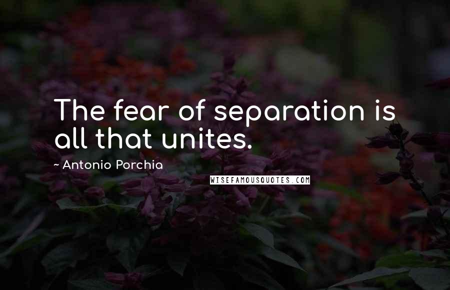 Antonio Porchia Quotes: The fear of separation is all that unites.