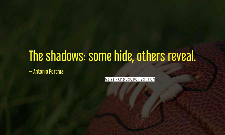 Antonio Porchia Quotes: The shadows: some hide, others reveal.