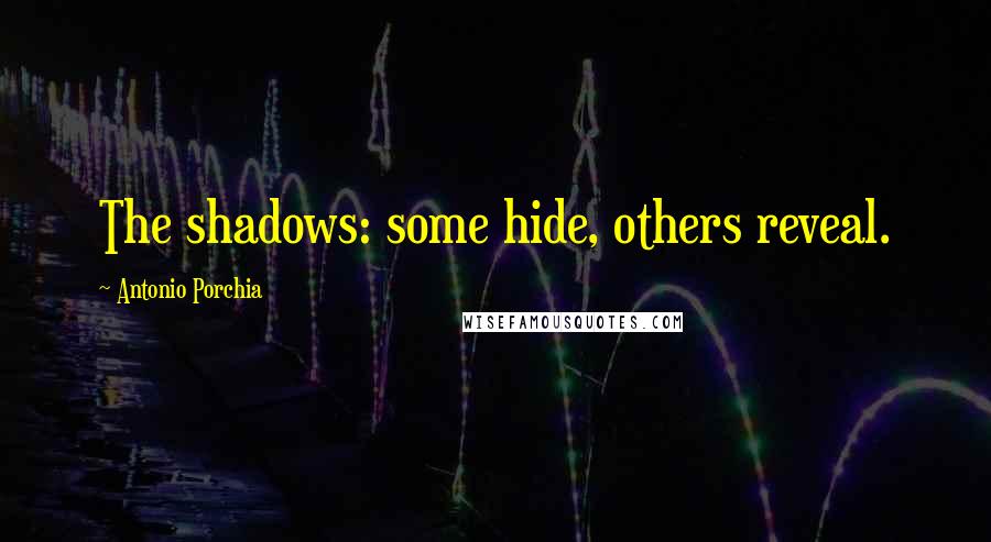 Antonio Porchia Quotes: The shadows: some hide, others reveal.