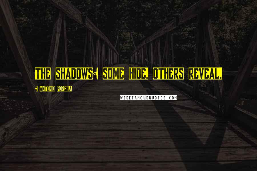 Antonio Porchia Quotes: The shadows: some hide, others reveal.