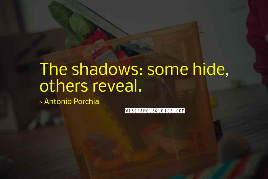 Antonio Porchia Quotes: The shadows: some hide, others reveal.