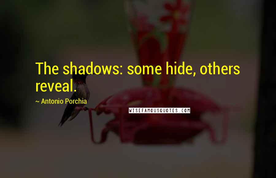 Antonio Porchia Quotes: The shadows: some hide, others reveal.