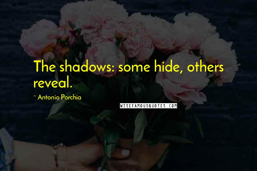 Antonio Porchia Quotes: The shadows: some hide, others reveal.