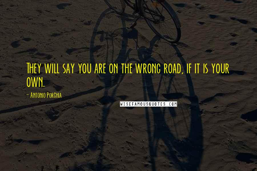 Antonio Porchia Quotes: They will say you are on the wrong road, if it is your own.