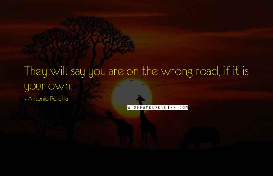 Antonio Porchia Quotes: They will say you are on the wrong road, if it is your own.