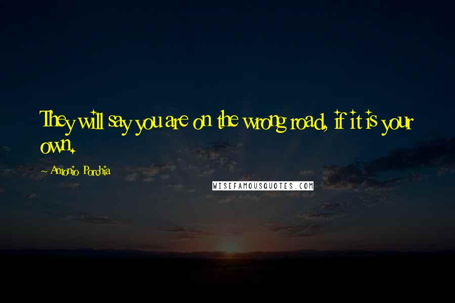 Antonio Porchia Quotes: They will say you are on the wrong road, if it is your own.